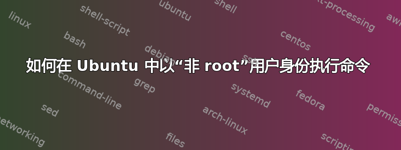 如何在 Ubuntu 中以“非 root”用户身份执行命令