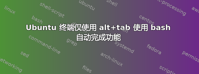 Ubuntu 终端仅使用 alt+tab 使用 bash 自动完成功能