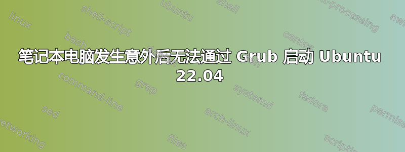 笔记本电脑发生意外后无法通过 Grub 启动 Ubuntu 22.04