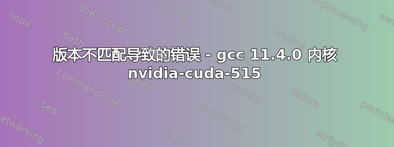 版本不匹配导致的错误 - gcc 11.4.0 内核 nvidia-cuda-515