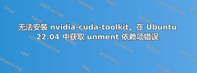 无法安装 nvidia-cuda-toolkit。在 Ubuntu 22.04 中获取 unment 依赖项错误