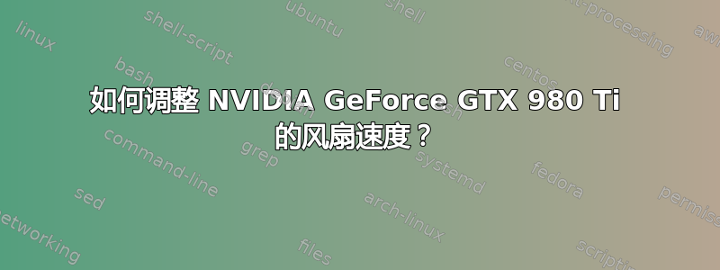 如何调整 NVIDIA GeForce GTX 980 Ti 的风扇速度？