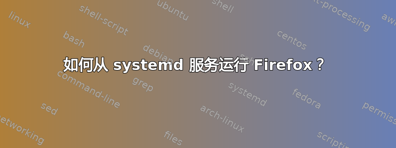 如何从 systemd 服务运行 Firefox？