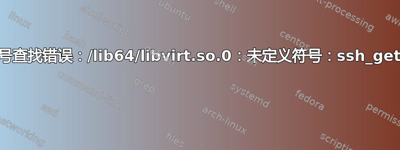 libvirtd：符号查找错误：/lib64/libvirt.so.0：未定义符号：ssh_get_publickey 