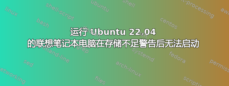 运行 Ubuntu 22.04 的联想笔记本电脑在存储不足警告后无法启动