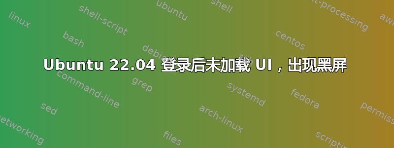 Ubuntu 22.04 登录后未加载 UI，出现黑屏