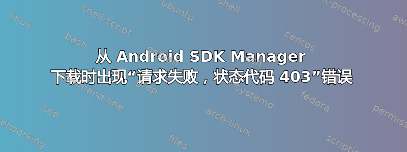 从 Android SDK Manager 下载时出现“请求失败，状态代码 403”错误