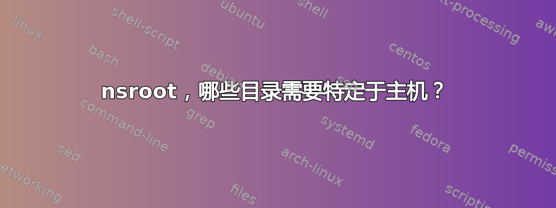 nsroot，哪些目录需要特定于主机？