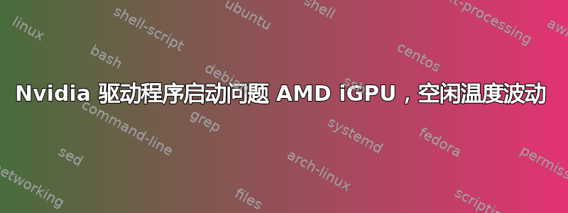 Nvidia 驱动程序启动问题 AMD iGPU，空闲温度波动