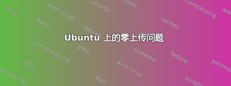 Ubuntu 上的零上传问题