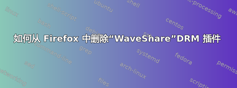 如何从 Firefox 中删除“WaveShare”DRM 插件