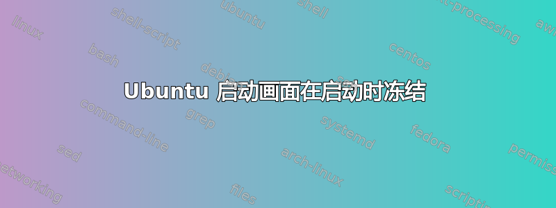 Ubuntu 启动画面在启动时冻结