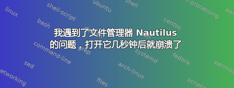 我遇到了文件管理器 Nautilus 的问题，打开它几秒钟后就崩溃了