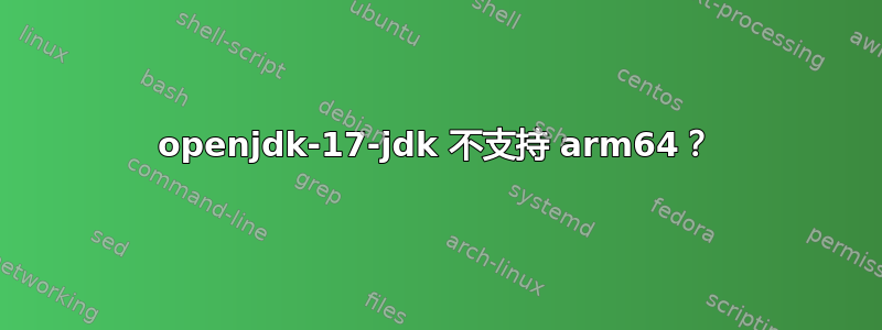 openjdk-17-jdk 不支持 arm64？