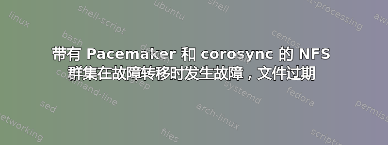 带有 Pacemaker 和 corosync 的 NFS 群集在故障转移时发生故障，文件过期