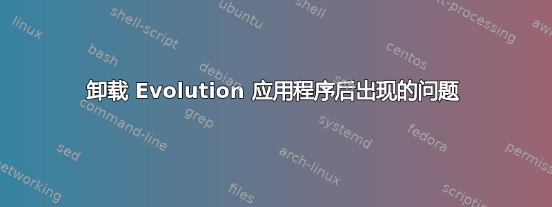 卸载 Evolution 应用程序后出现的问题