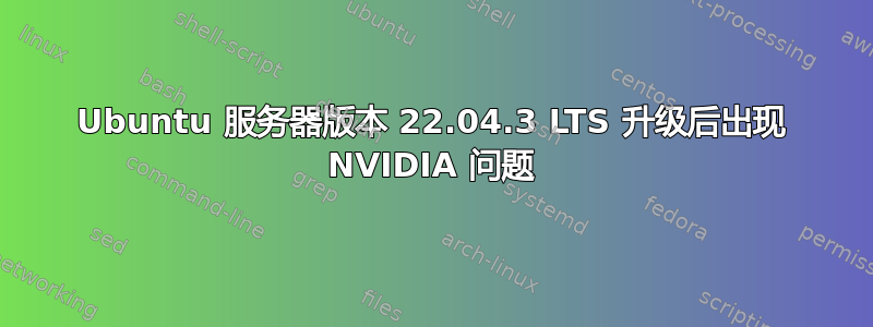 Ubuntu 服务器版本 22.04.3 LTS 升级后出现 NVIDIA 问题