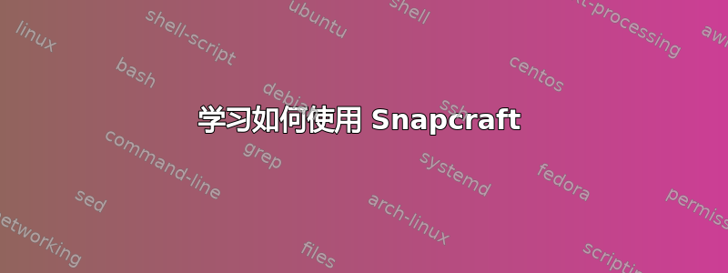 学习如何使用 Snapcraft