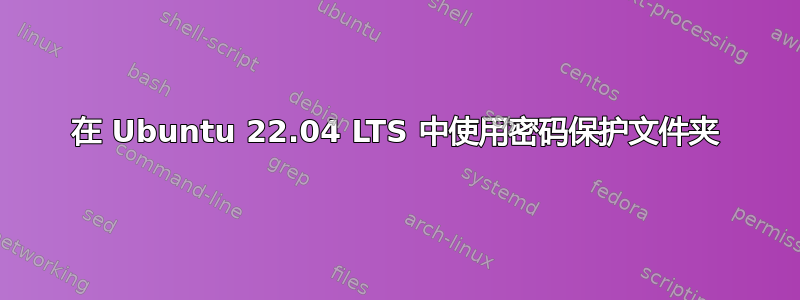 在 Ubuntu 22.04 LTS 中使用密码保护文件夹