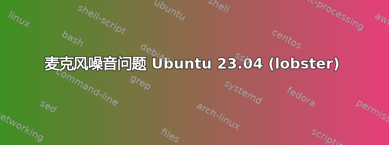 麦克风噪音问题 Ubuntu 23.04 (lobster)