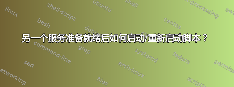 另一个服务准备就绪后如何启动/重新启动脚本？