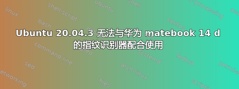 Ubuntu 20.04.3 无法与华为 matebook 14 d 的指纹识别器配合使用