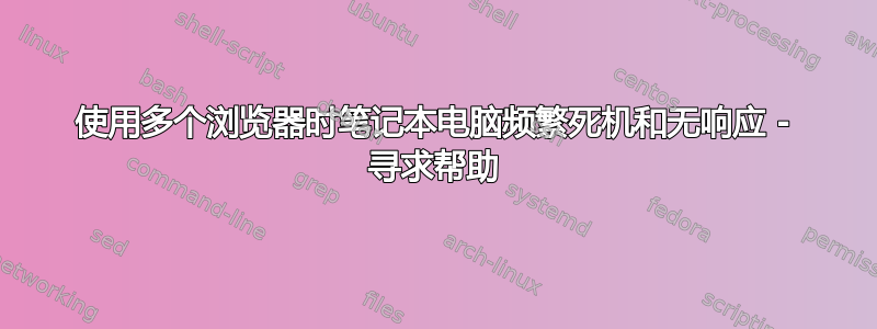 使用多个浏览器时笔记本电脑频繁死机和无响应 - 寻求帮助