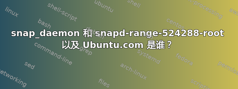 snap_daemon 和 snapd-range-524288-root 以及 Ubuntu.com 是谁？