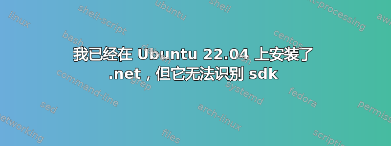 我已经在 Ubuntu 22.04 上安装了 .net，但它无法识别 sdk