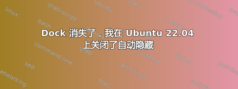 Dock 消失了，我在 Ubuntu 22.04 上关闭了自动隐藏