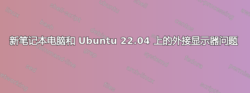 新笔记本电脑和 Ubuntu 22.04 上的外接显示器问题