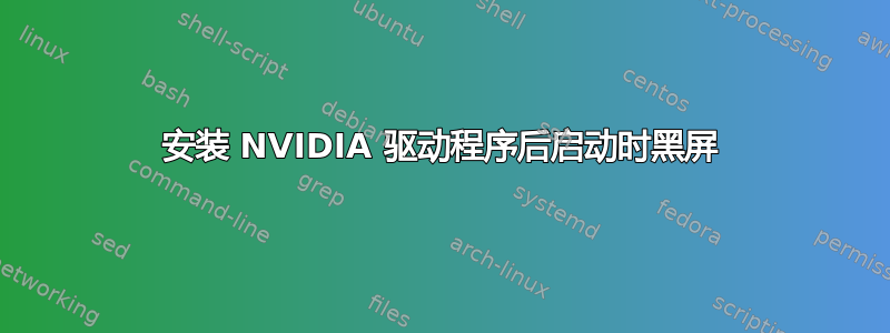 安装 NVIDIA 驱动程序后启动时黑屏