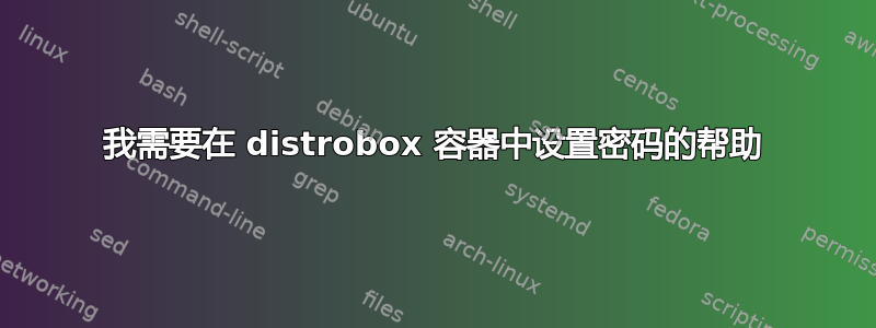 我需要在 distrobox 容器中设置密码的帮助