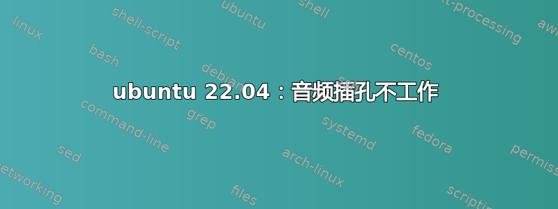 ubuntu 22.04：音频插孔不工作