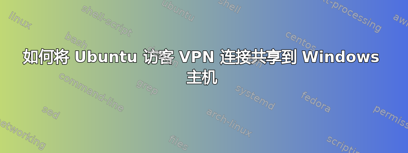 如何将 Ubuntu 访客 VPN 连接共享到 Windows 主机