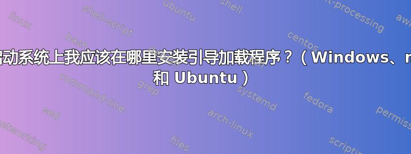 在三重启动系统上我应该在哪里安装引导加载程序？（Windows、macOS 和 Ubuntu）