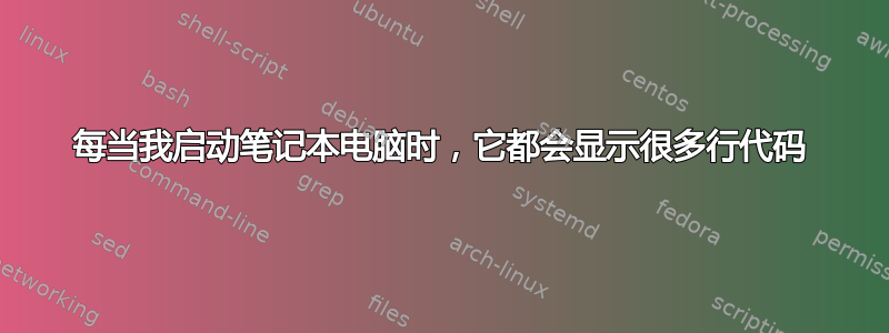 每当我启动笔记本电脑时，它都会显示很多行代码