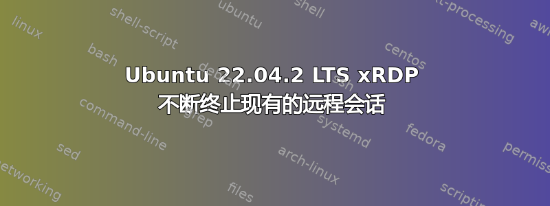 Ubuntu 22.04.2 LTS xRDP 不断终止现有的远程会话