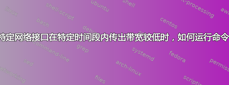 当特定网络接口在特定时间段内传出带宽较低时，如何运行命令？