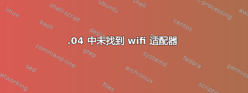 20.04 中未找到 wifi 适配器