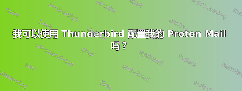 我可以使用 Thunderbird 配置我的 Proton Mail 吗？