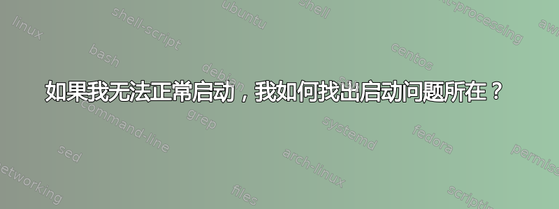 如果我无法正常启动，我如何找出启动问题所在？