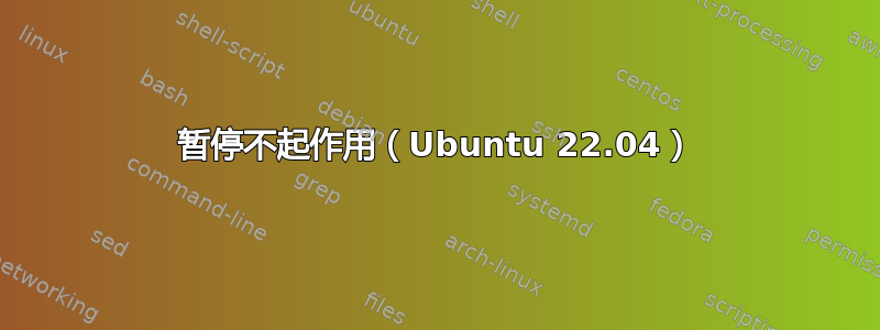 暂停不起作用（Ubuntu 22.04）