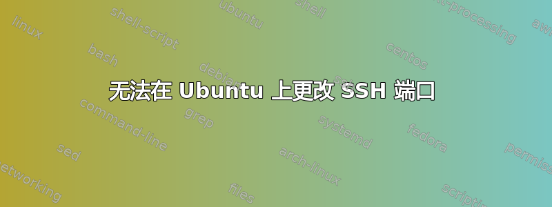 无法在 Ubuntu 上更改 SSH 端口