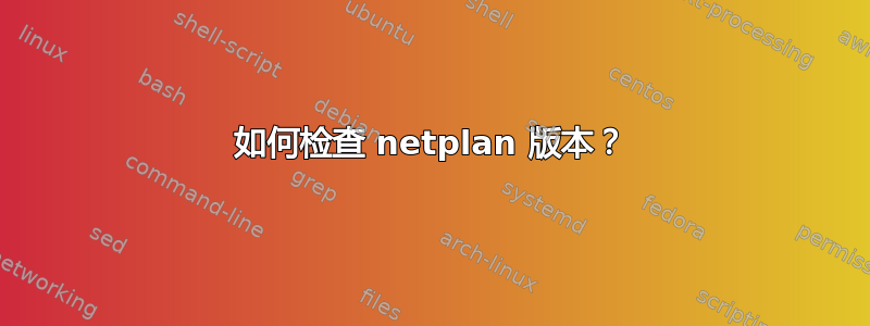 如何检查 netplan 版本？