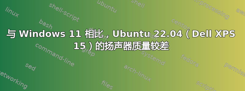 与 Windows 11 相比，Ubuntu 22.04（Dell XPS 15）的扬声器质量较差