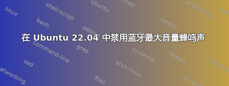 在 Ubuntu 22.04 中禁用蓝牙最大音量蜂鸣声