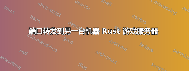 端口转发到另一台机器 Rust 游戏服务器