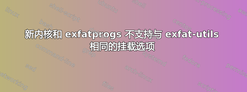 新内核和 exfatprogs 不支持与 exfat-utils 相同的挂载选项