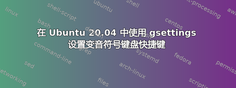 在 Ubuntu 20.04 中使用 gsettings 设置变音符号键盘快捷键